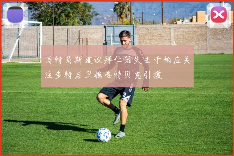 马特乌斯建议拜仁若失去于帕应关注多特后卫施洛特贝克引援