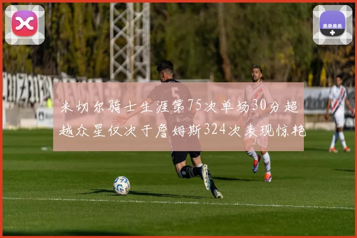 米切尔骑士生涯第75次单场30分超越众星仅次于詹姆斯324次表现惊艳