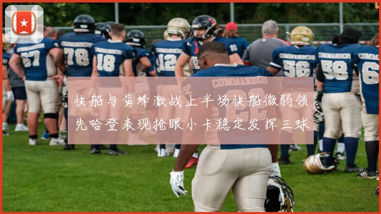 快船与黄蜂激战上半场快船微弱领先哈登表现抢眼小卡稳定发挥三球状态起伏