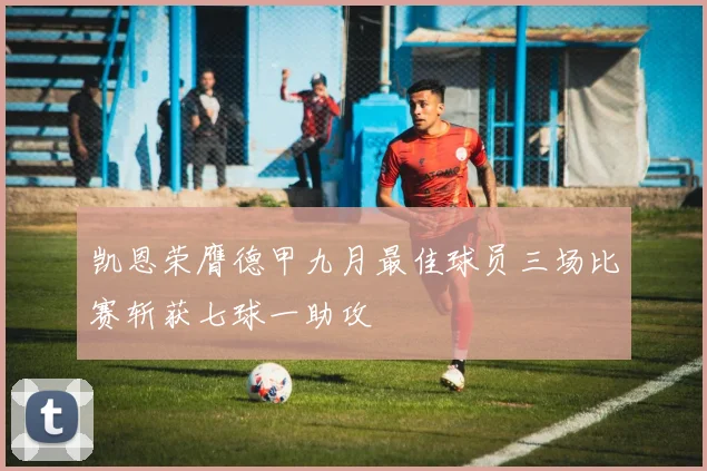 凯恩荣膺德甲九月最佳球员三场比赛斩获七球一助攻