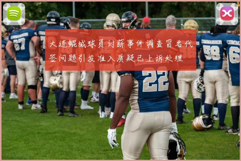 大连鲲城球员讨薪事件调查冒名代签问题引发准入质疑已上诉处理