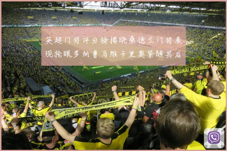 英超门将评分榜揭晓桑德兰门将表现抢眼多纳鲁马维卡里奥紧随其后