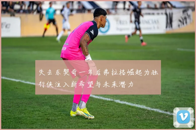 失去东契奇一年后弗拉格崛起为独行侠注入新希望与未来潜力