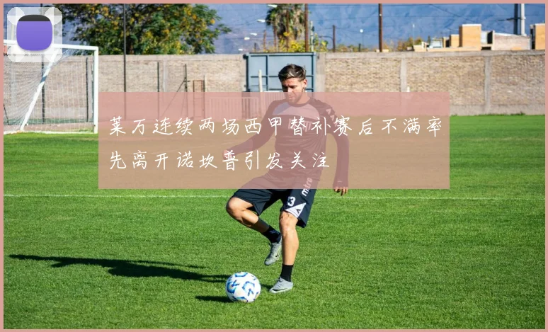 莱万连续两场西甲替补赛后不满率先离开诺坎普引发关注