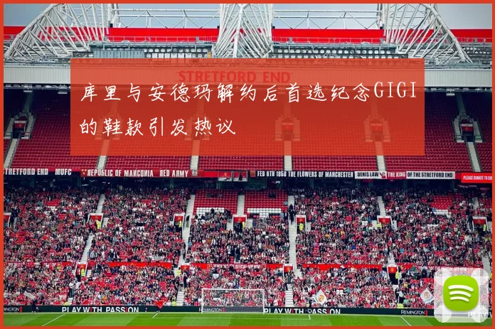 库里与安德玛解约后首选纪念GIGI的鞋款引发热议