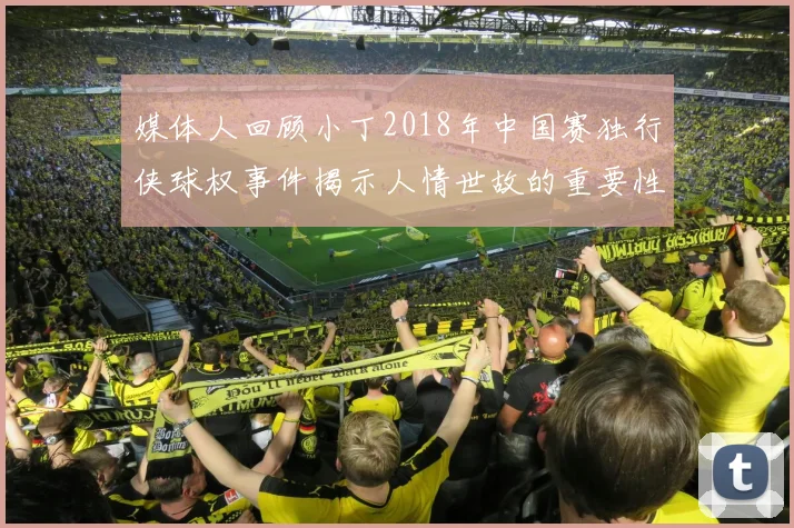 媒体人回顾小丁2018年中国赛独行侠球权事件揭示人情世故的重要性