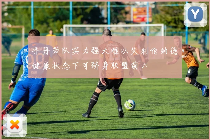 乔丹带队实力强大难以失利伦纳德健康状态下可跻身联盟前六