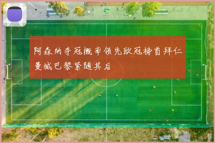 阿森纳夺冠概率领先欧冠榜首拜仁曼城巴黎紧随其后