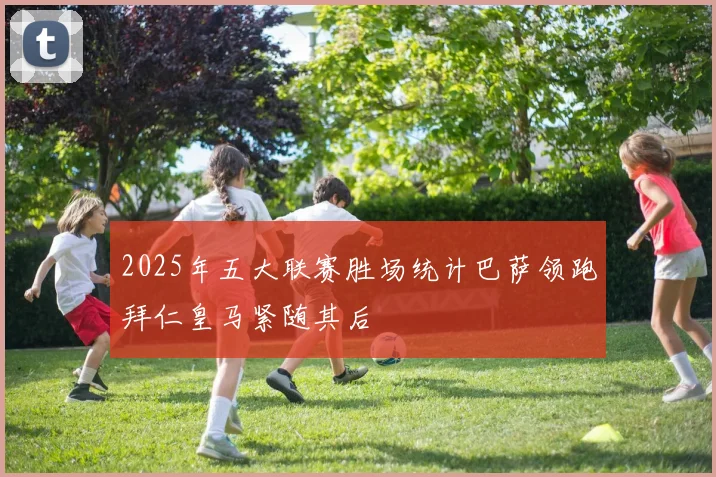 2025年五大联赛胜场统计巴萨领跑拜仁皇马紧随其后