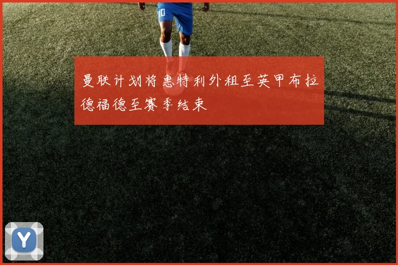 曼联计划将惠特利外租至英甲布拉德福德至赛季结束