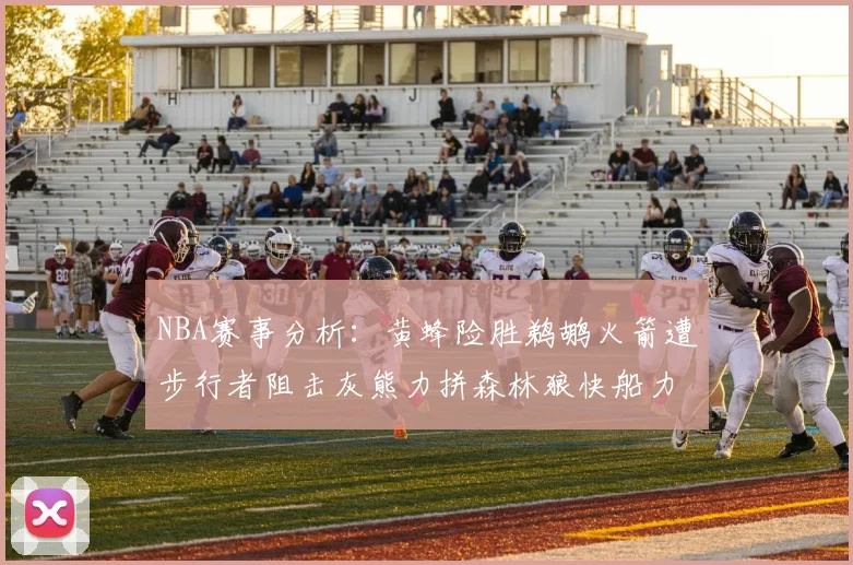 NBA赛事分析：黄蜂险胜鹈鹕火箭遭步行者阻击灰熊力拼森林狼快船力克76人