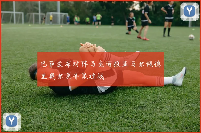 巴萨发布对阵马竞海报亚马尔佩德里奥尔莫齐聚迎战