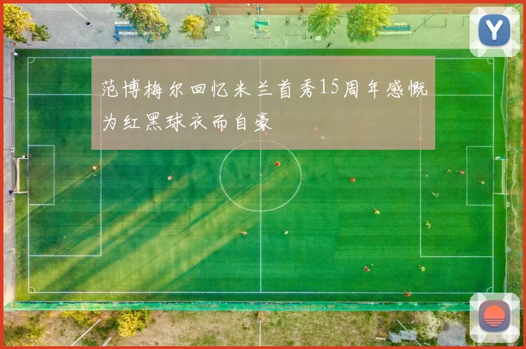 范博梅尔回忆米兰首秀15周年感慨为红黑球衣而自豪