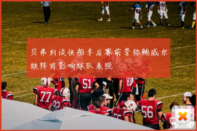 贝弗利谈快船季后赛前景称鲍威尔缺阵将影响球队表现