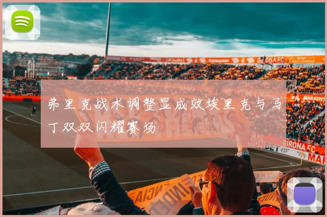 弗里克战术调整显成效埃里克与马丁双双闪耀赛场