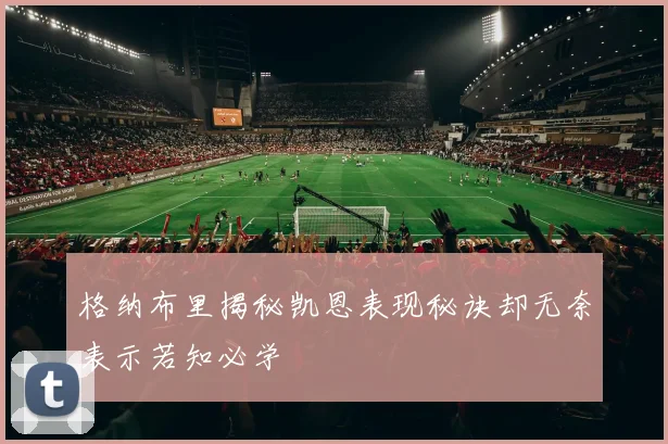 格纳布里揭秘凯恩表现秘诀却无奈表示若知必学