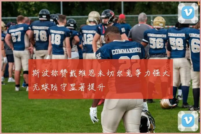 斯波称赞戴维恩米切尔竞争力强大无球防守显著提升