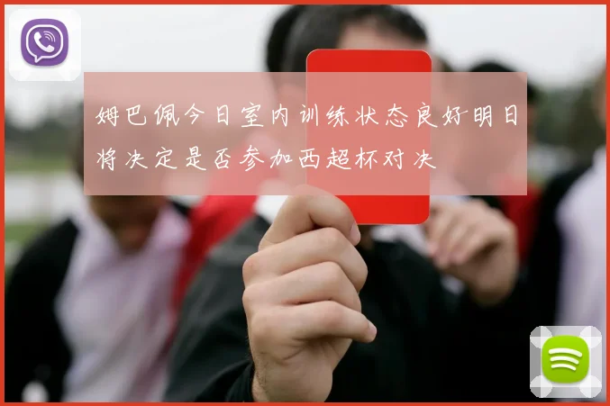 姆巴佩今日室内训练状态良好明日将决定是否参加西超杯对决