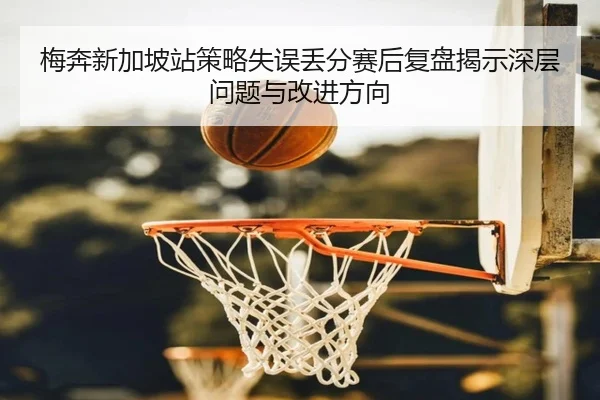 梅奔新加坡站策略失误丢分赛后复盘揭示深层问题与改进方向 - eonsports